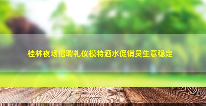 桂林夜场招聘礼仪模特酒水促销员生意稳定
